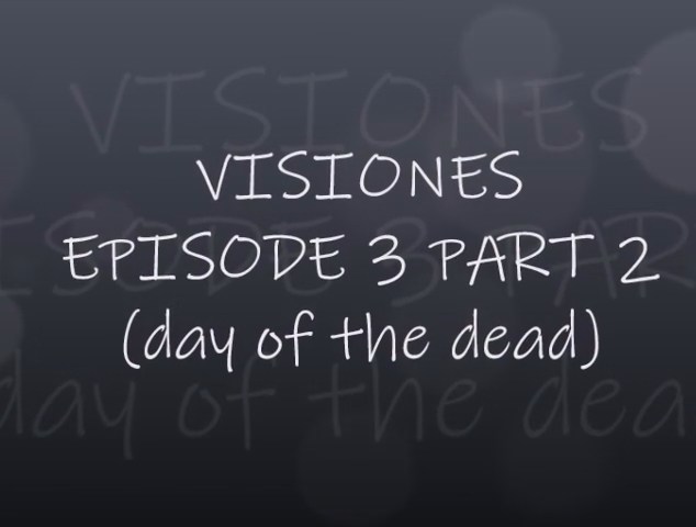 VISIONES - EPISODE 3 PART 2 (DAY OF THE DEAD)