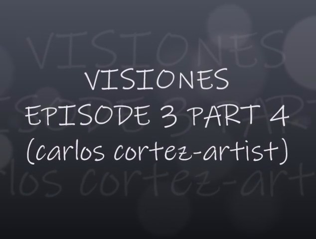 VISIONES - EPISODE 3 PART 4 (CARLOS CORTEZ-ARTIST)
