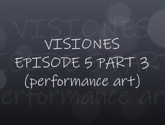 VISIONES - EPISODE 5 PART 3 (PERFORMANCE ART)
