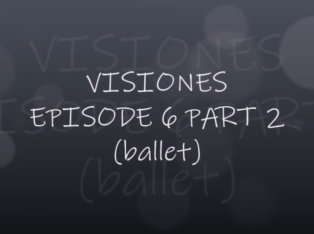 VISIONES - EPISODE 6 PART 2 BALLET)